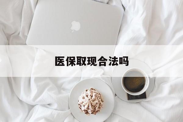 平阳最新医保取现合法吗方法分析(最方便真实的平阳医保取现合法吗知乎方法)