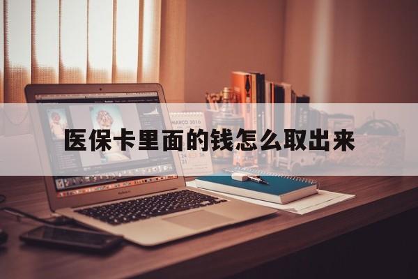 平阳最新医保卡里面的钱怎么取出来方法分析(最方便真实的平阳医保卡里面的钱怎么取出来花?有很多人都不知道!方法)