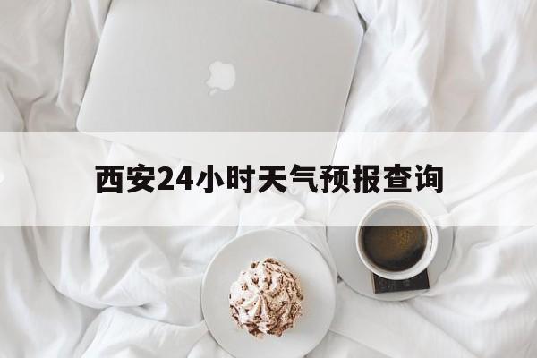 平阳最新西安24小时天气预报查询方法分析(最方便真实的平阳西安预报15天查询最新消息方法)
