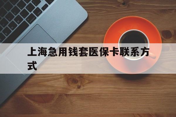 平阳最新上海急用钱套医保卡联系方式方法分析(最方便真实的平阳上海医保卡能套现的地方吗电话方法)