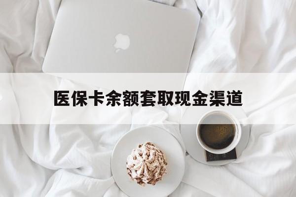 平阳最新医保卡余额套取现金渠道方法分析(最方便真实的平阳医保卡余额套取现金渠道有哪些方法)