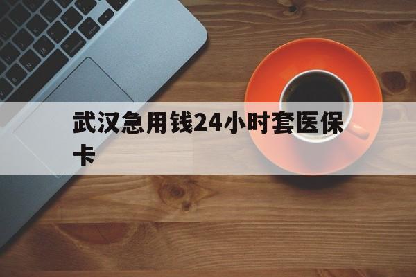 平阳最新武汉急用钱24小时套医保卡方法分析(最方便真实的平阳急用钱24小时套医保中介方法)