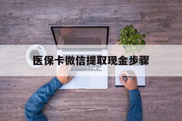平阳最新医保卡微信提取现金步骤方法分析(最方便真实的平阳医保卡微信提取现金步骤是什么方法)