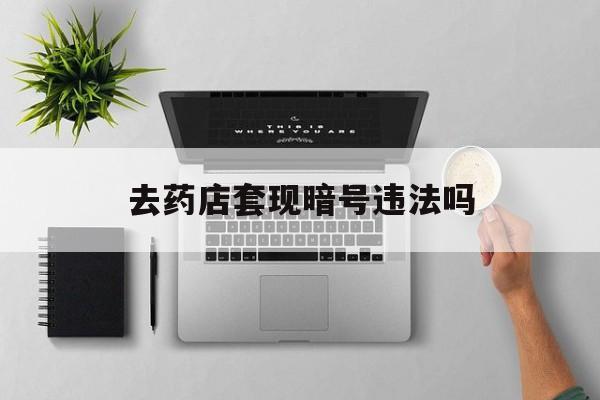 平阳最新去药店套现暗号违法吗方法分析(最方便真实的平阳自己套现自己的信用卡违法吗方法)