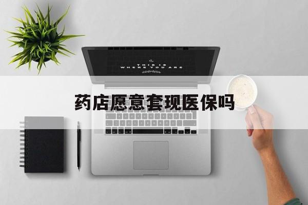 平阳最新药店愿意套现医保吗方法分析(最方便真实的平阳药店愿意套现医保吗安全吗方法)