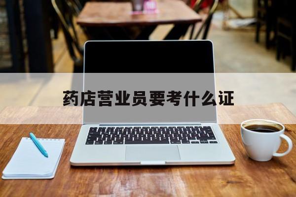 平阳最新药店营业员要考什么证方法分析(最方便真实的平阳药店营业员要考什么证书方法)