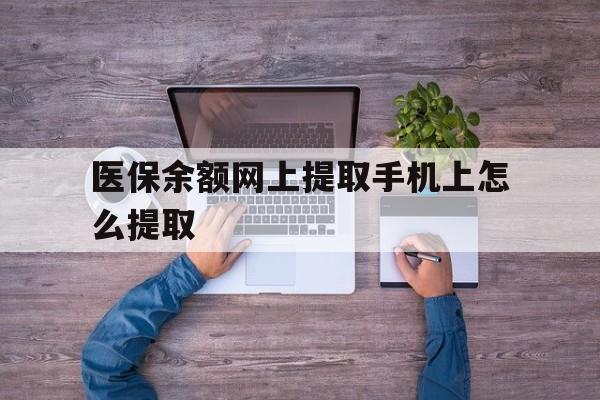 平阳最新医保余额网上提取手机上怎么提取方法分析(最方便真实的平阳如何提取医保卡的余额方法)