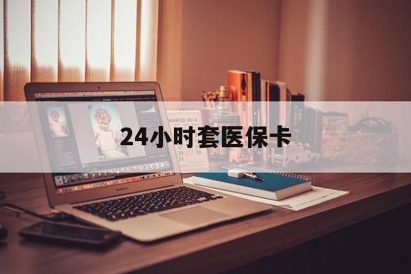 平阳最新24小时套医保卡方法分析(最方便真实的平阳24小时套医保卡成都方法)
